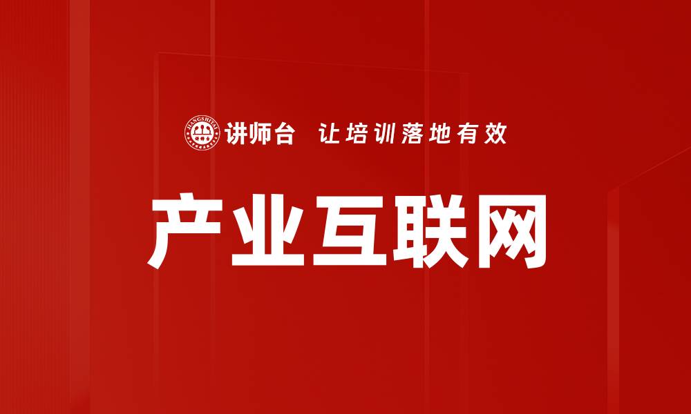 文章产业互联网：推动传统行业转型升级的关键力量的缩略图