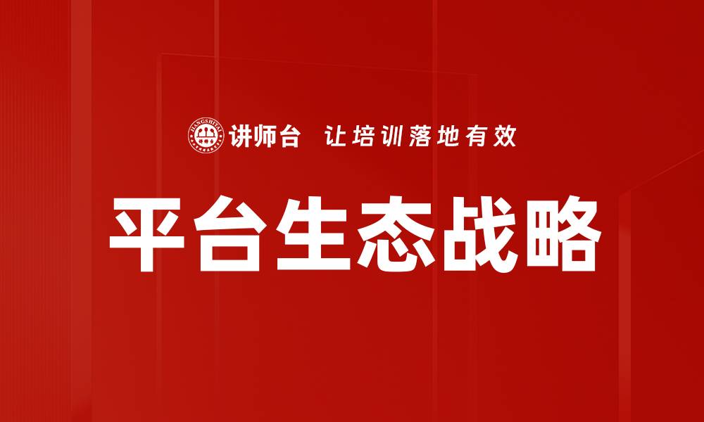 文章构建强大平台生态战略助力企业持续增长的缩略图