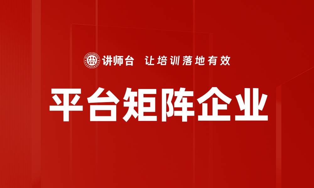 文章探索平台矩阵企业的优势与发展潜力的缩略图