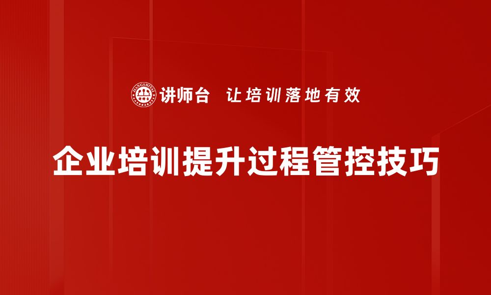 文章掌握过程管控技巧提升工作效率的秘诀的缩略图