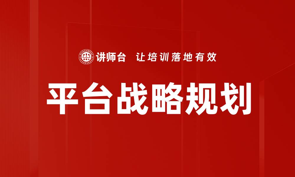 文章掌握平台战略规划，实现企业快速增长与创新的缩略图