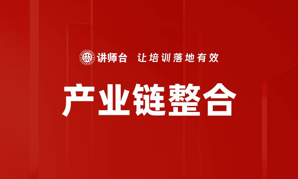 文章产业链整合助力企业提升竞争力与效率的缩略图