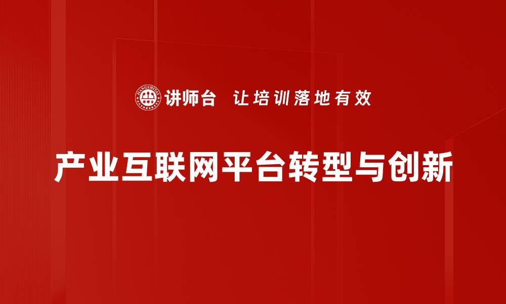 文章产业互联网平台助力企业数字化转型与创新发展的缩略图