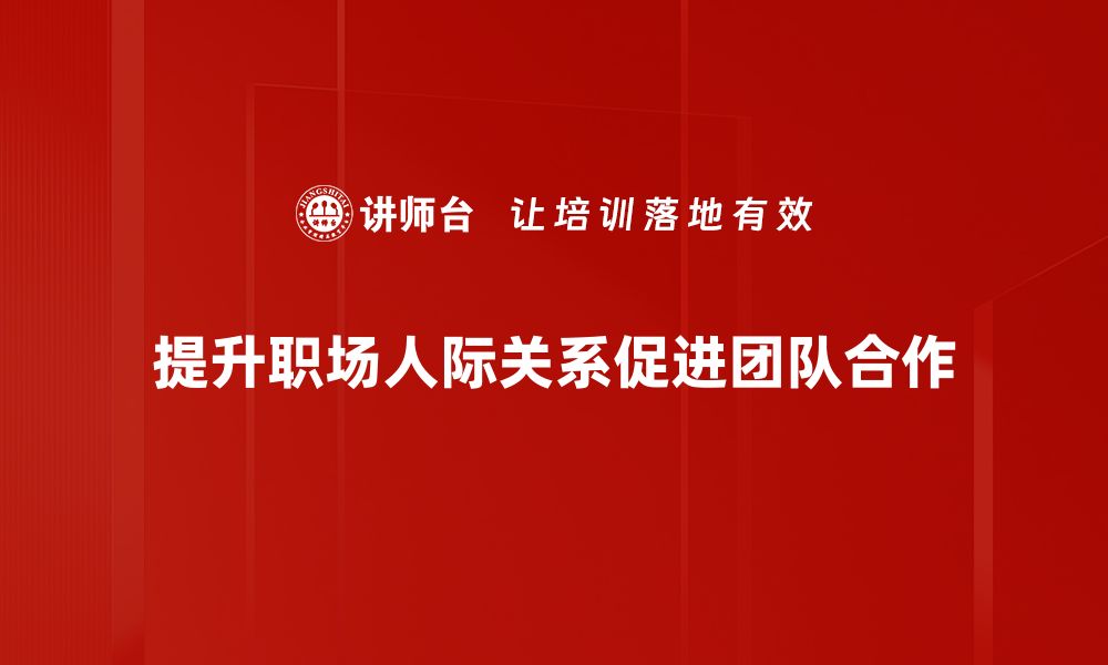 文章提升职场人际关系的五大核心技巧分享的缩略图