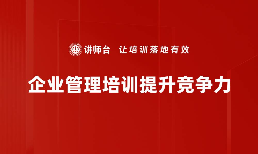 文章提升企业竞争力的有效管理培训方案分享的缩略图