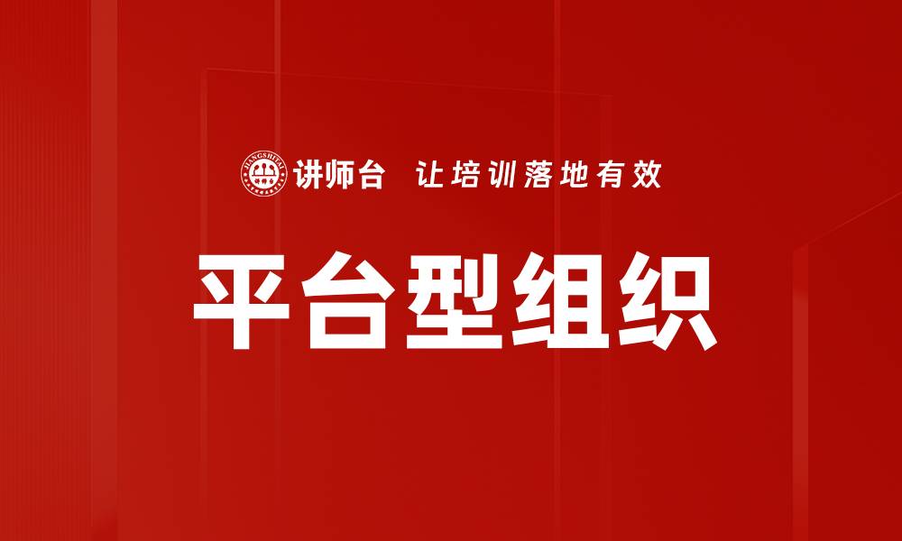 文章平台型组织的优势与发展趋势解析的缩略图