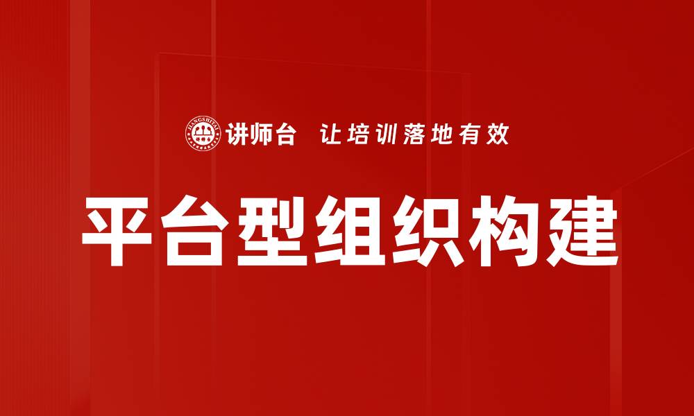 文章如何有效构建平台型组织提升业务效率的缩略图