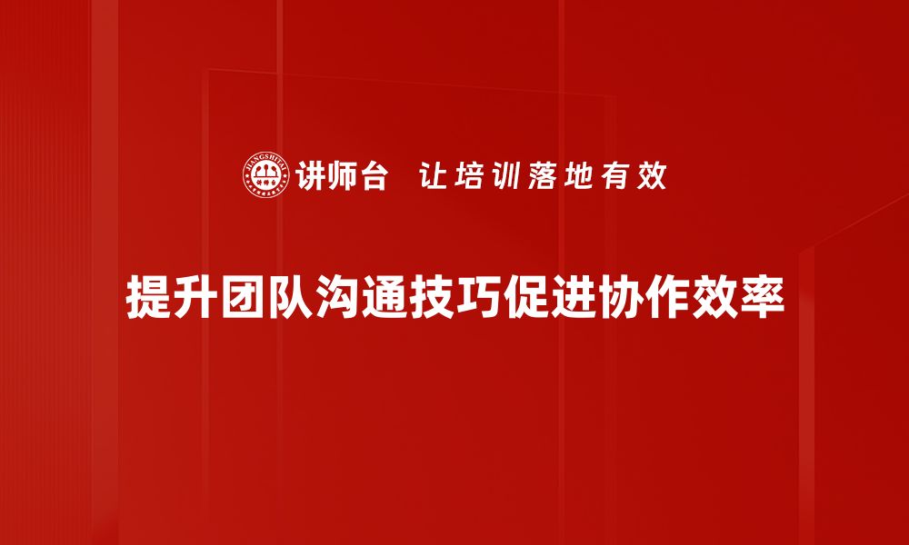 文章提升团队沟通技巧的五大实用方法分享的缩略图