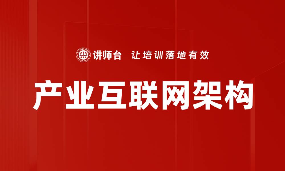 文章产业互联网架构助力企业数字转型提升竞争力的缩略图