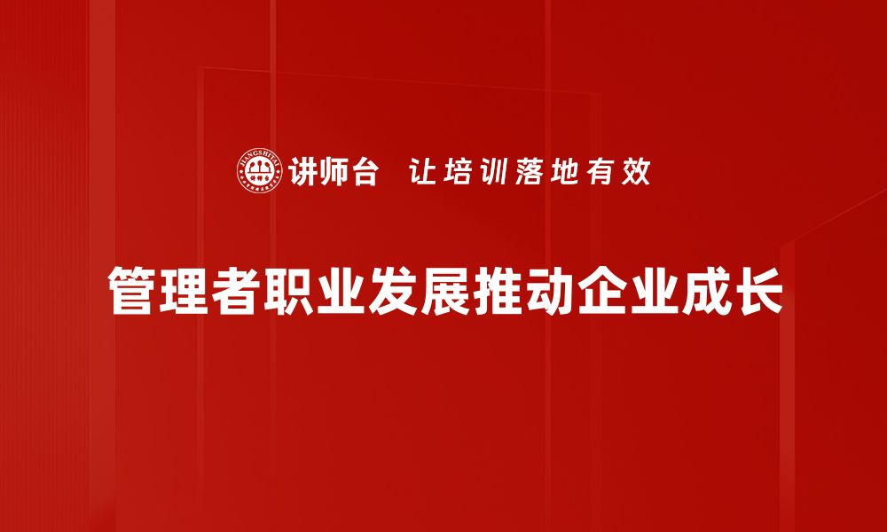 文章管理者职业发展之路：如何提升领导力与职业竞争力的缩略图