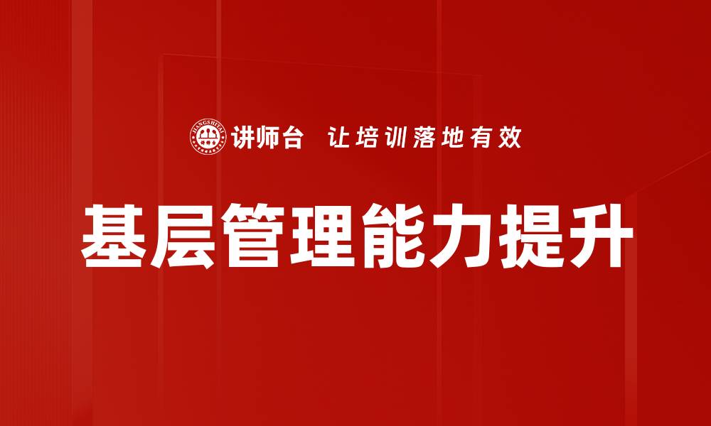 文章提升基层管理能力，助力团队高效协作与发展的缩略图