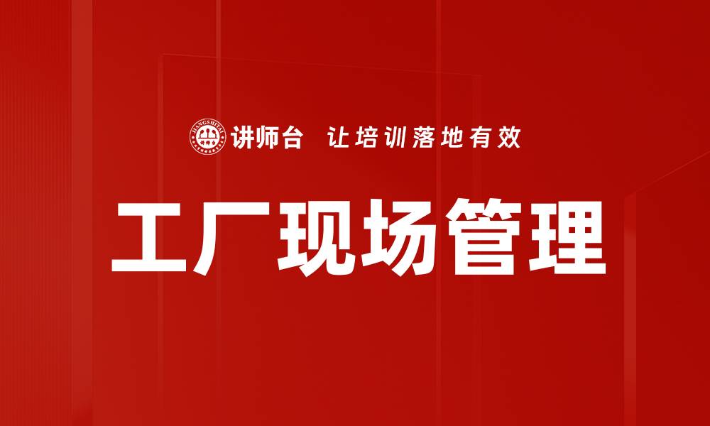 文章提升工厂现场管理效率的关键策略解析的缩略图