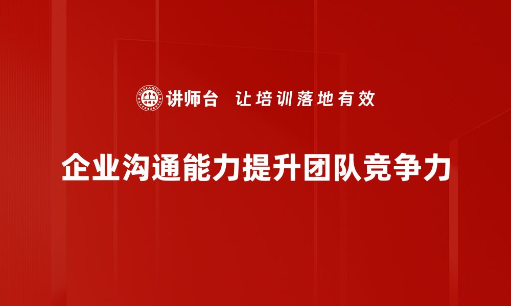 文章提升企业沟通能力的五大关键策略与实践方法的缩略图