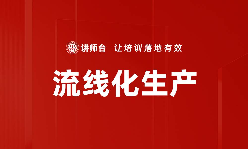 文章流线化生产助力企业提升效率与竞争力的缩略图