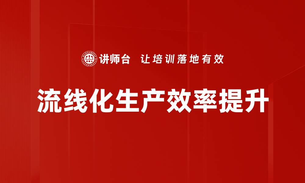 文章流线化生产助力企业提升效率与竞争力的缩略图