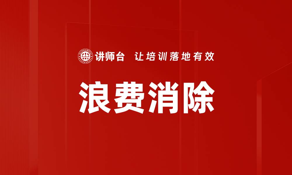 文章如何有效实现浪费消除，提升企业运营效率的缩略图