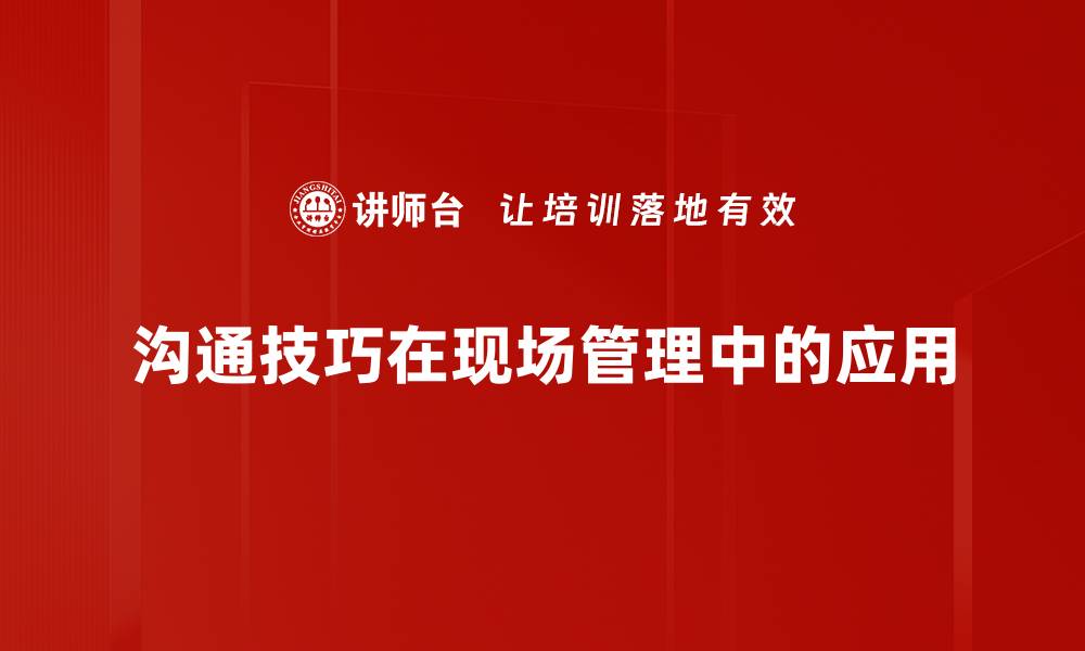 沟通技巧在现场管理中的应用