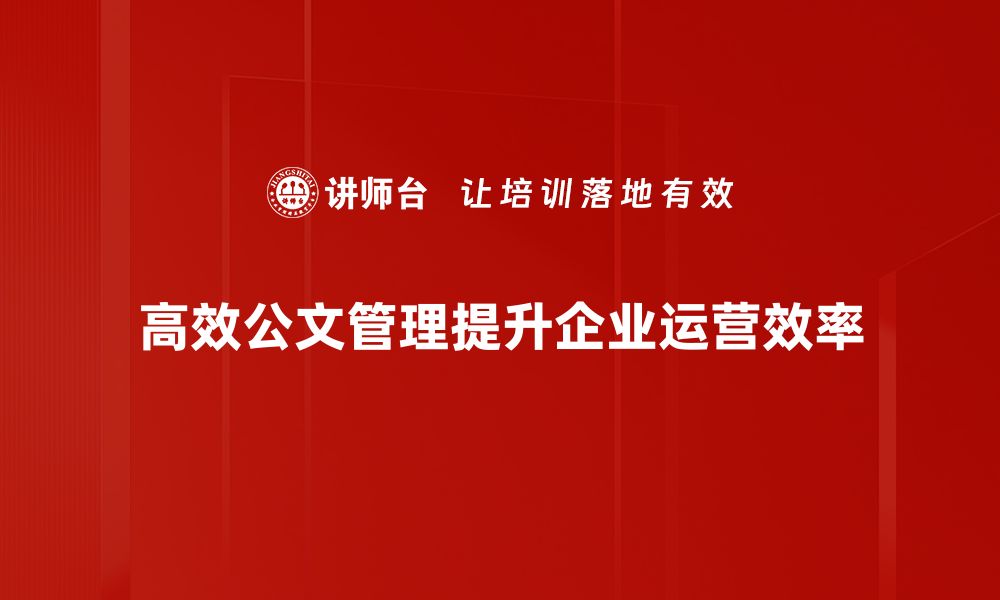 文章提升工作效率的高效公文管理技巧分享的缩略图