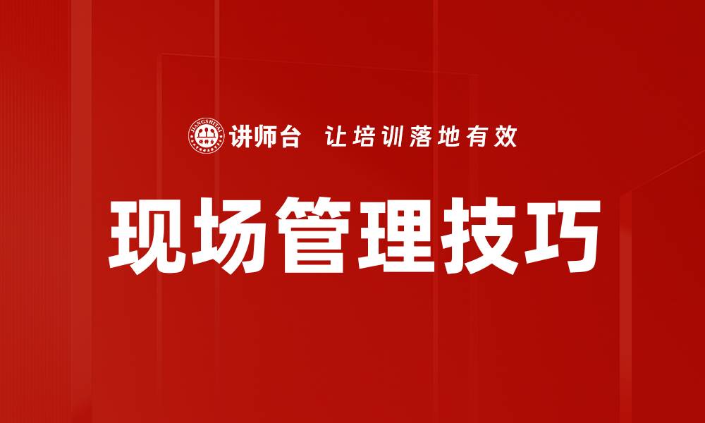 文章提升现场管理技巧的有效方法与实践分享的缩略图