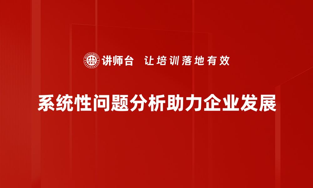 文章深入探讨系统性问题分析的方法与实践技巧的缩略图