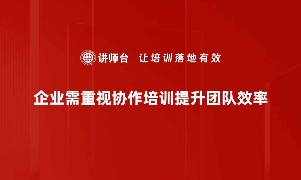 企业需重视协作培训提升团队效率