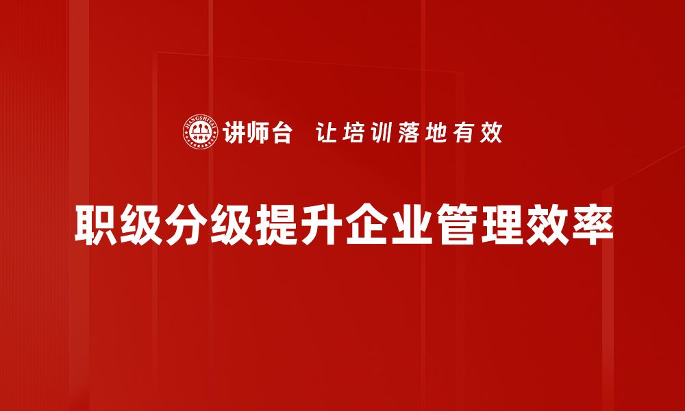 文章探索职级分级方法：提升企业管理效率的关键秘诀的缩略图