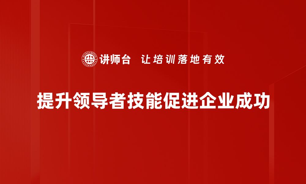 文章提升领导者技能的五大关键策略分享的缩略图