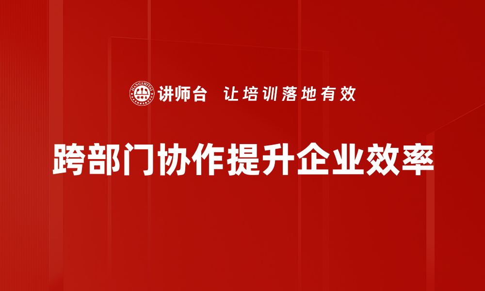 文章提升跨部门协作效率的五大实用策略的缩略图