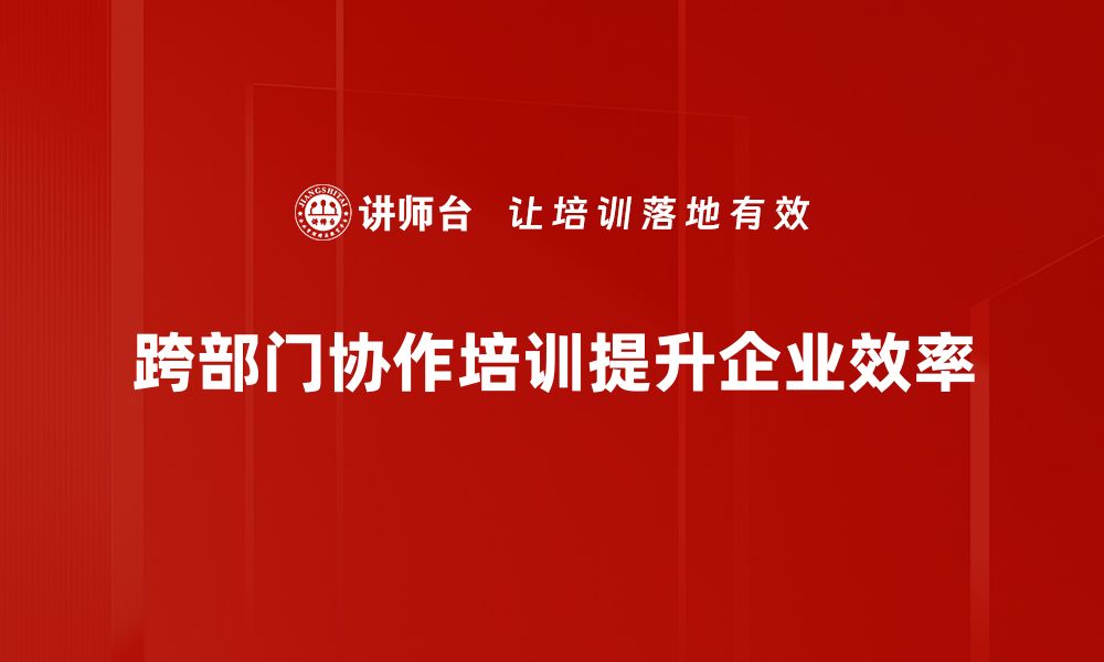 文章提升工作效率的秘密：跨部门协作的重要性与策略的缩略图