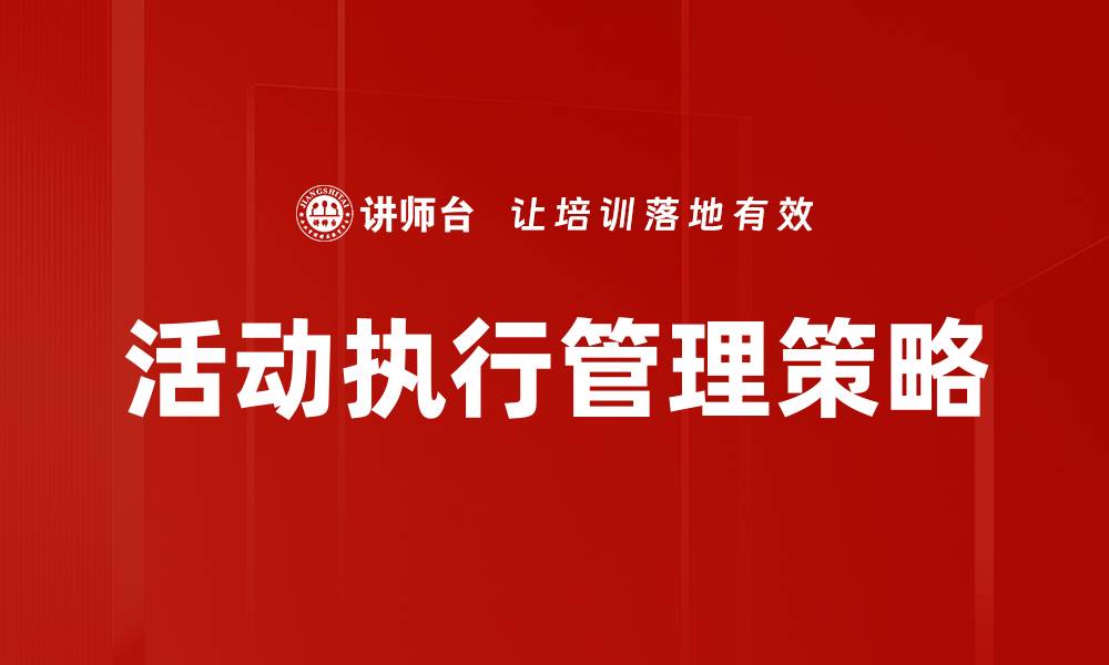 文章提升活动执行管理效率的关键策略与技巧的缩略图