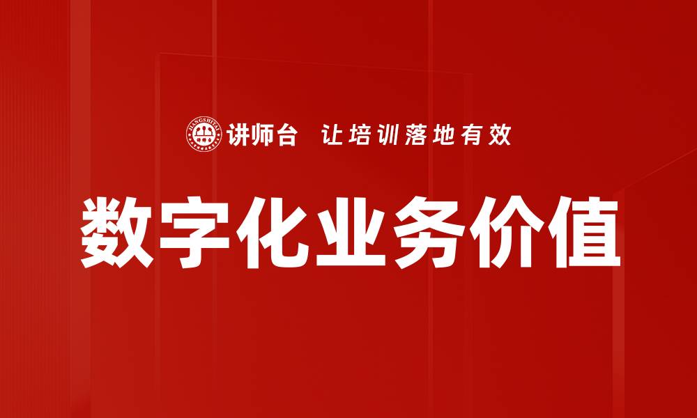 文章数字化业务价值提升企业竞争力的关键所在的缩略图