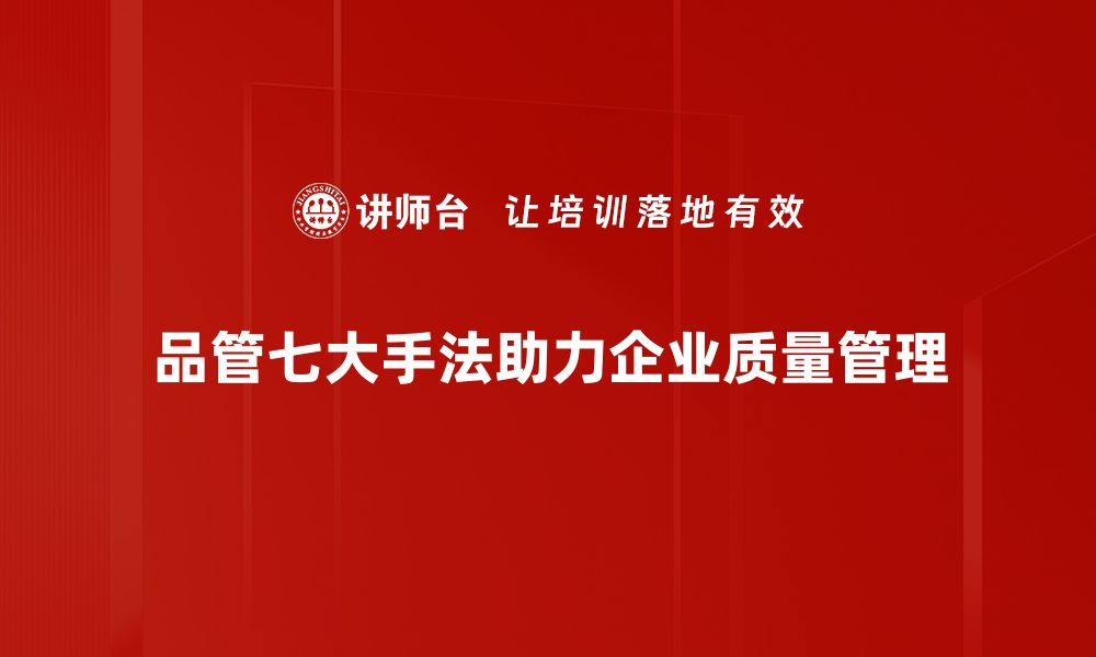 文章全面解析品管七大手法，提升企业质量管理水平的缩略图