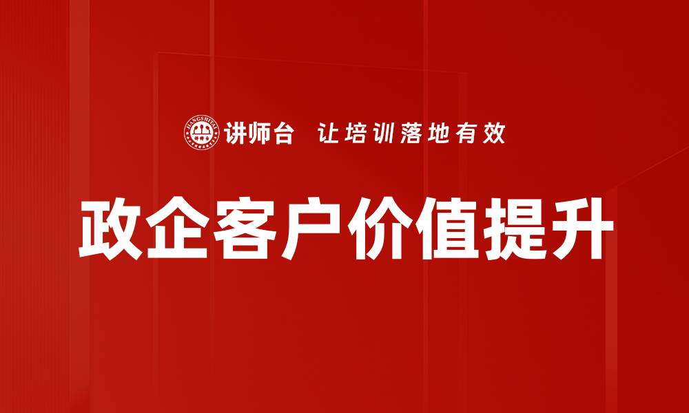 文章提升政企客户价值的关键策略与实践分享的缩略图