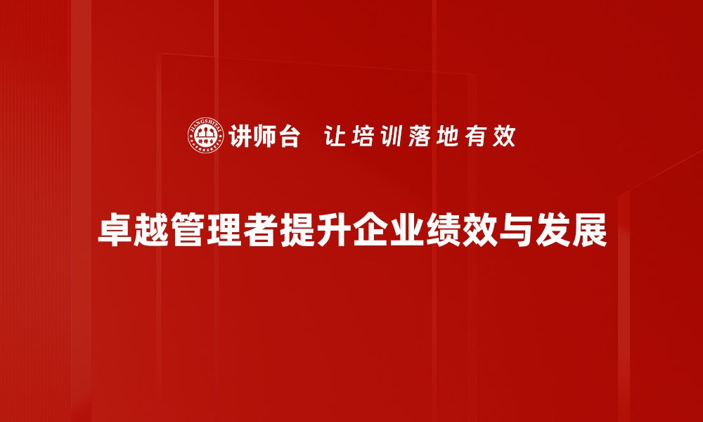 文章如何成为卓越管理者？提升领导力的实用技巧分享的缩略图