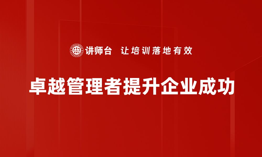 文章如何成为卓越管理者：提升团队绩效的关键技巧的缩略图