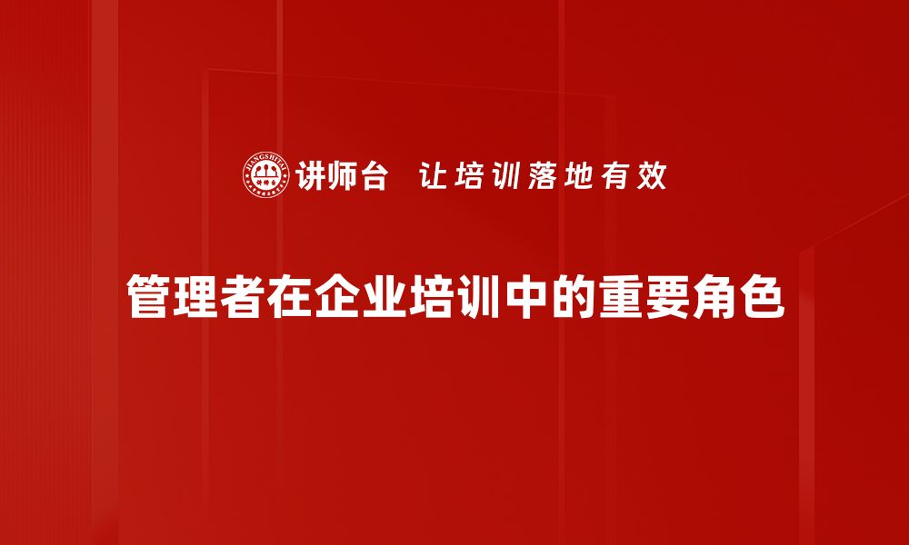 文章掌握管理者职责提升团队效率与业绩的缩略图