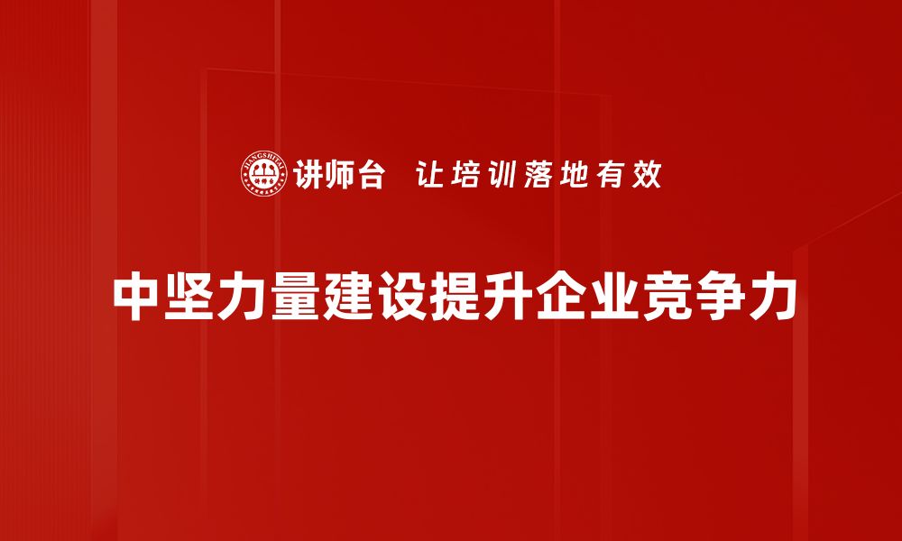 中坚力量建设提升企业竞争力