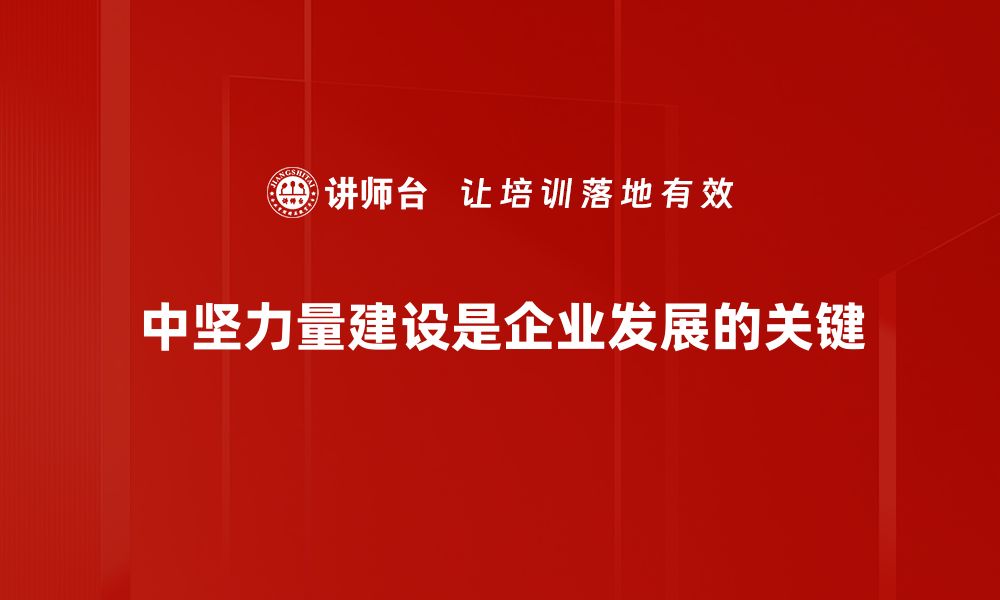 中坚力量建设是企业发展的关键