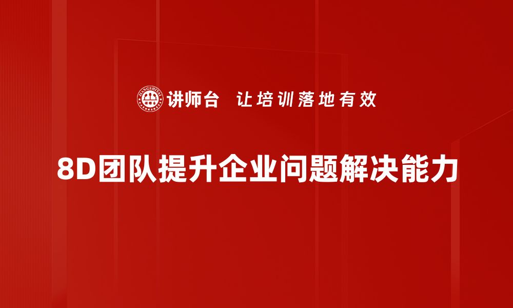 8D团队提升企业问题解决能力