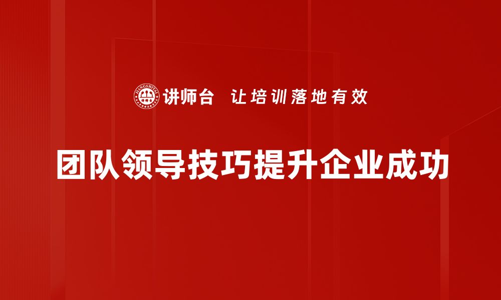 团队领导技巧提升企业成功