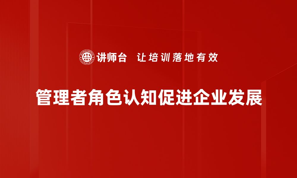 文章管理者角色认知提升：助力团队高效协作的关键秘诀的缩略图