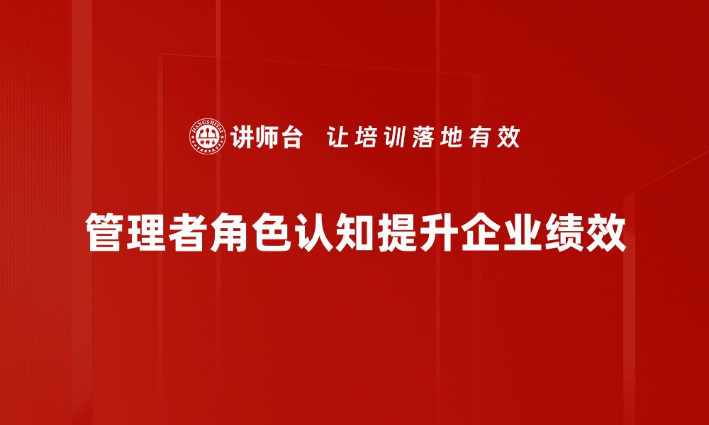 文章管理者角色认知：提升团队效能的关键秘诀的缩略图