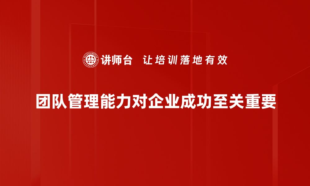 文章提升团队管理能力的关键策略和技巧分享的缩略图