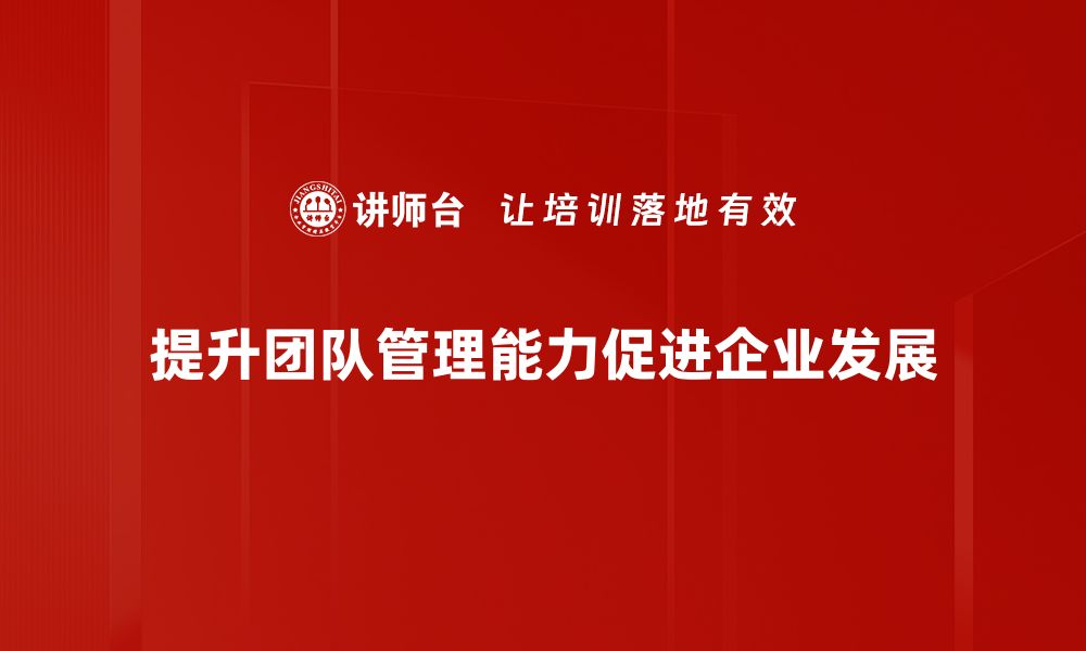 文章提升团队管理能力的五大关键策略分享的缩略图