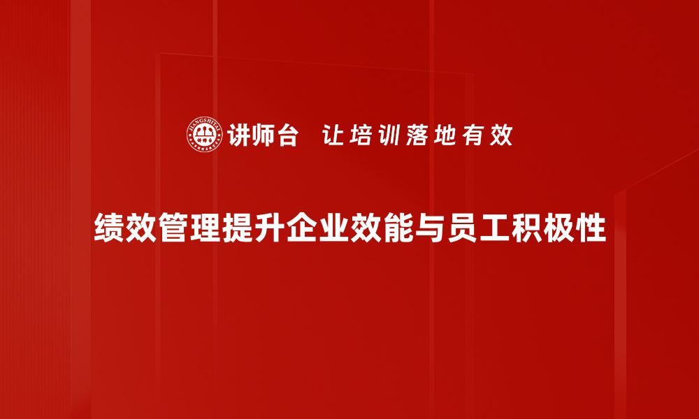 绩效管理提升企业效能与员工积极性