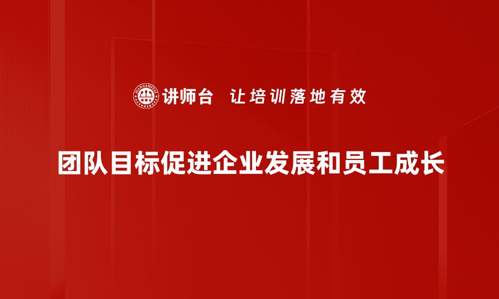 团队目标促进企业发展和员工成长