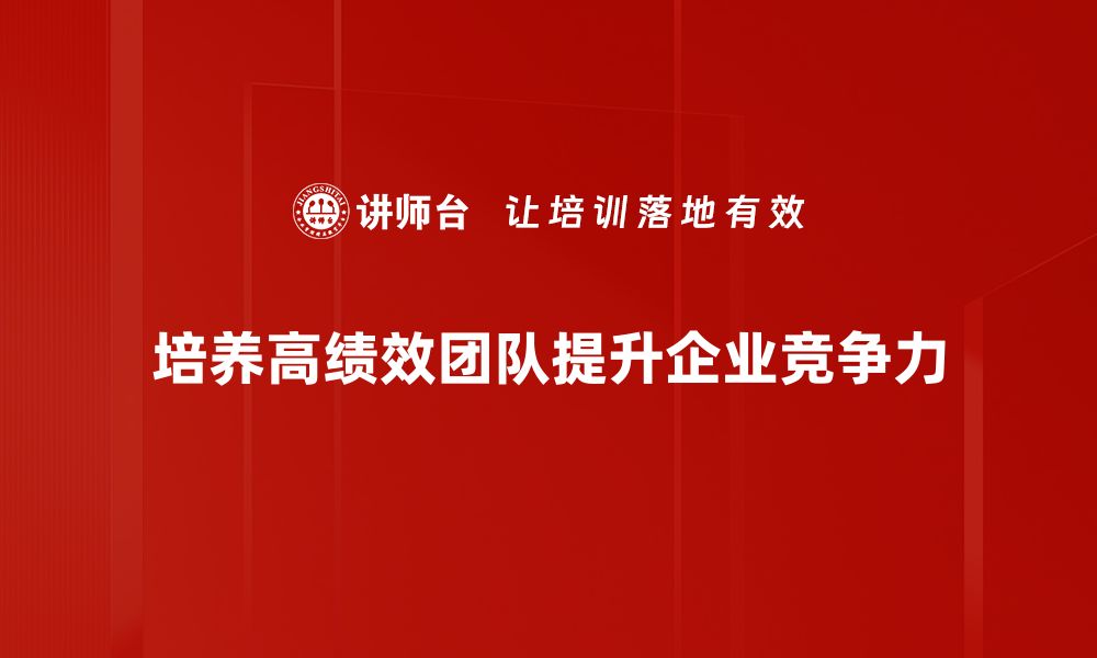 文章打造高绩效团队的五大关键策略与实践分享的缩略图