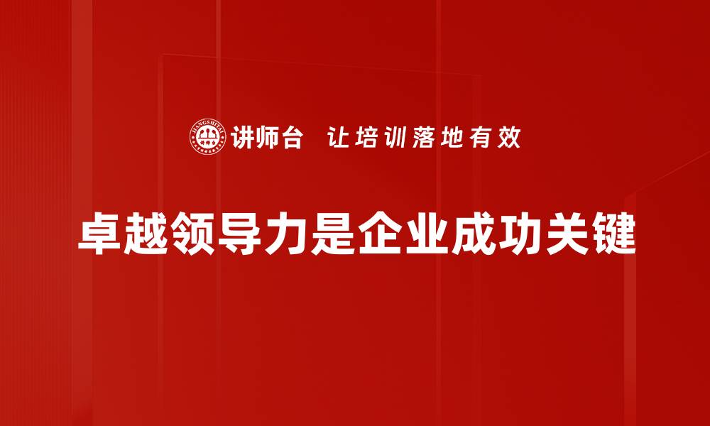 文章掌握卓越领导力，成就团队高效协作与创新的缩略图