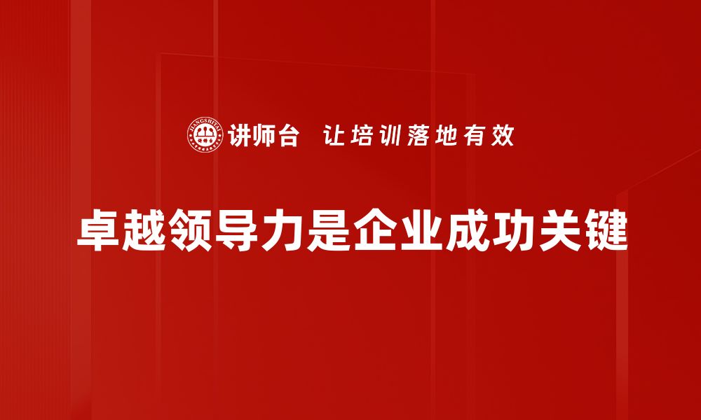 文章提升卓越领导力的五大关键策略与实践分享的缩略图