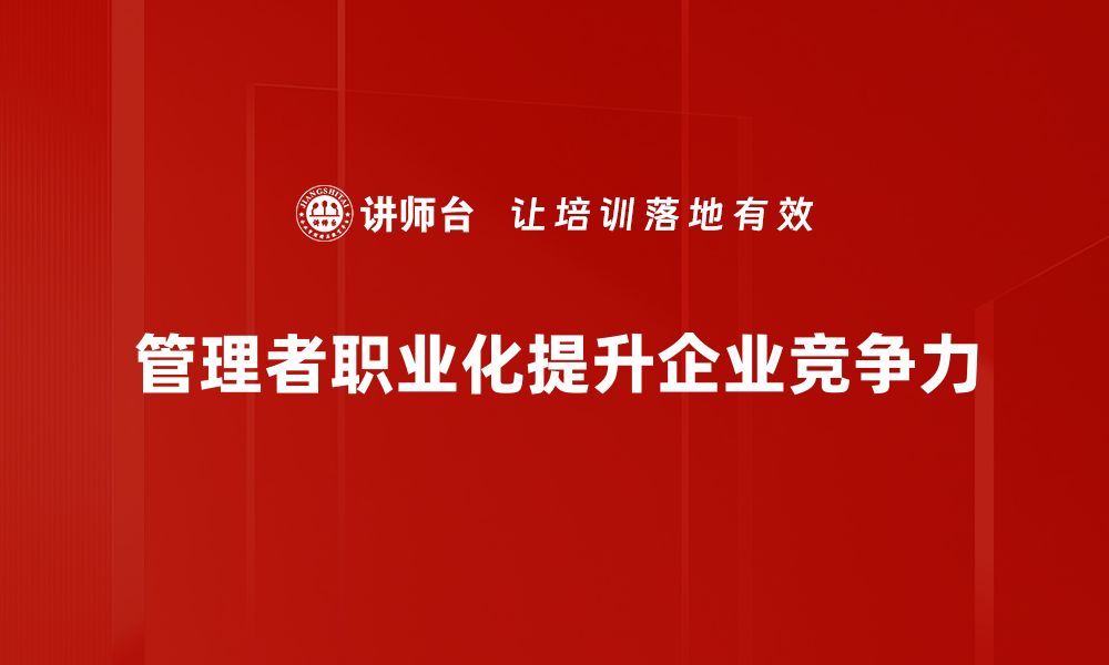 文章管理者职业化的必经之路：提升领导力与团队协作技巧的缩略图